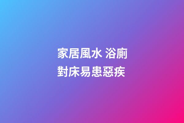 家居風水 浴廁對床易患惡疾